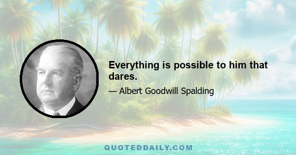 Everything is possible to him that dares.