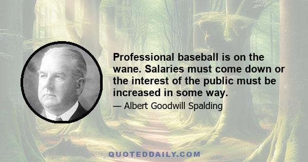 Professional baseball is on the wane. Salaries must come down or the interest of the public must be increased in some way.