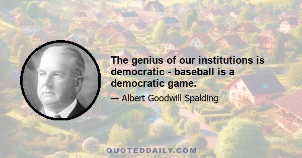 The genius of our institutions is democratic - baseball is a democratic game.