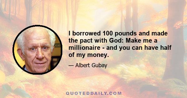 I borrowed 100 pounds and made the pact with God: Make me a millionaire - and you can have half of my money.