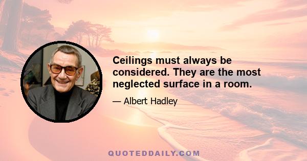 Ceilings must always be considered. They are the most neglected surface in a room.