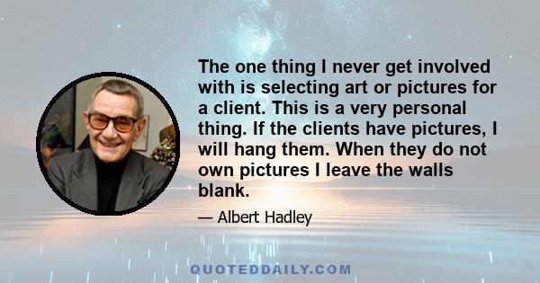 The one thing I never get involved with is selecting art or pictures for a client. This is a very personal thing. If the clients have pictures, I will hang them. When they do not own pictures I leave the walls blank.