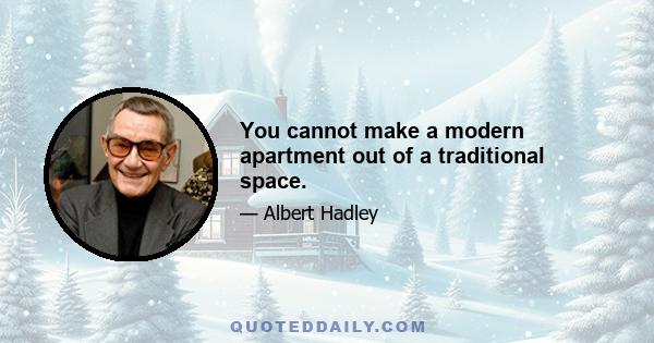 You cannot make a modern apartment out of a traditional space.