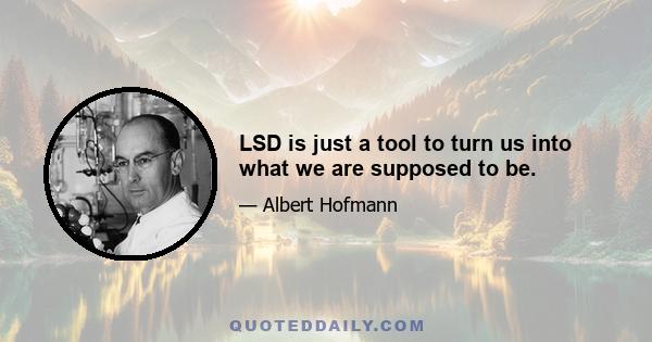 LSD is just a tool to turn us into what we are supposed to be.