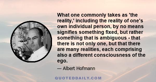 What one commonly takes as 'the reality,' including the reality of one's own individual person, by no means signifies something fixed, but rather something that is ambiguous - that there is not only one, but that there