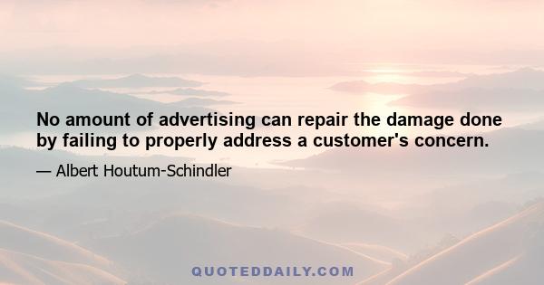 No amount of advertising can repair the damage done by failing to properly address a customer's concern.