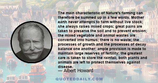 The main characteristic of Nature's farming can therefore be summed up in a few words. Mother earth never attempts to farm without live stock; she always raises mixed crops; great pains are taken to preserve the soil