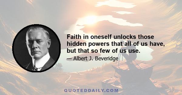 Faith in oneself unlocks those hidden powers that all of us have, but that so few of us use.