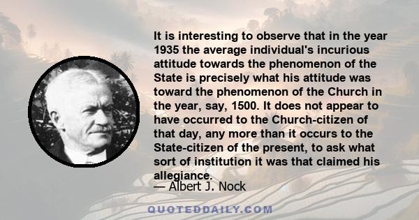 It is interesting to observe that in the year 1935 the average individual's incurious attitude towards the phenomenon of the State is precisely what his attitude was toward the phenomenon of the Church in the year, say, 