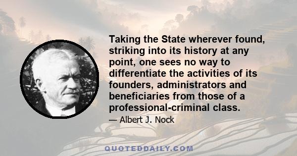 Taking the State wherever found, striking into its history at any point, one sees no way to differentiate the activities of its founders, administrators and beneficiaries from those of a professional-criminal class.