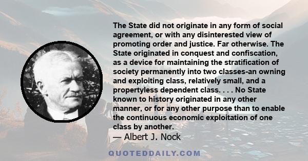 The State did not originate in any form of social agreement, or with any disinterested view of promoting order and justice. Far otherwise. The State originated in conquest and confiscation, as a device for maintaining