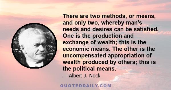 There are two methods, or means, and only two, whereby man's needs and desires can be satisfied. One is the production and exchange of wealth; this is the economic means. The other is the uncompensated appropriation of