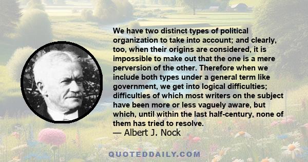 We have two distinct types of political organization to take into account; and clearly, too, when their origins are considered, it is impossible to make out that the one is a mere perversion of the other. Therefore when 