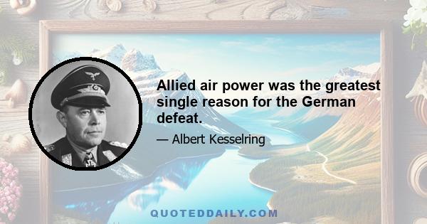 Allied air power was the greatest single reason for the German defeat.