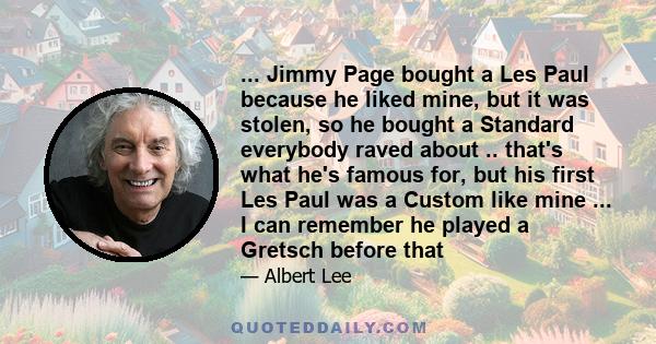 ... Jimmy Page bought a Les Paul because he liked mine, but it was stolen, so he bought a Standard everybody raved about .. that's what he's famous for, but his first Les Paul was a Custom like mine ... I can remember