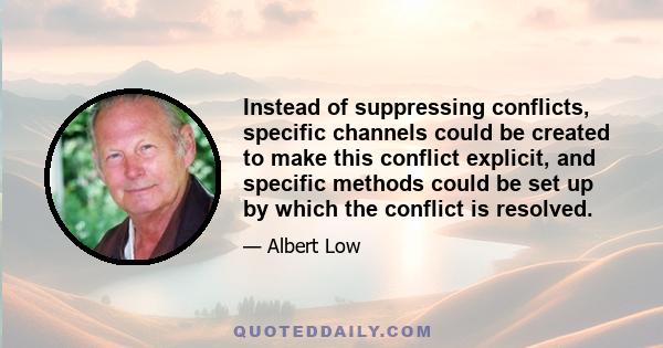 Instead of suppressing conflicts, specific channels could be created to make this conflict explicit, and specific methods could be set up by which the conflict is resolved.