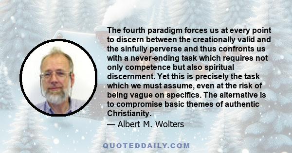 The fourth paradigm forces us at every point to discern between the creationally valid and the sinfully perverse and thus confronts us with a never-ending task which requires not only competence but also spiritual