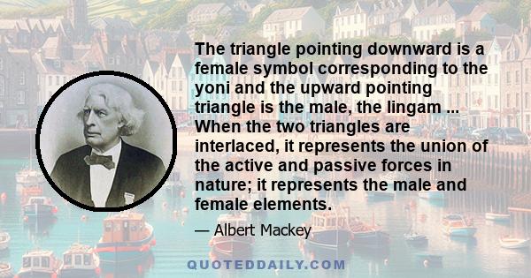 The triangle pointing downward is a female symbol corresponding to the yoni and the upward pointing triangle is the male, the lingam ... When the two triangles are interlaced, it represents the union of the active and