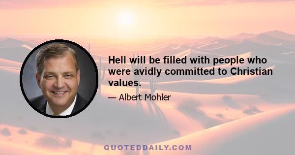 Hell will be filled with people who were avidly committed to Christian values.