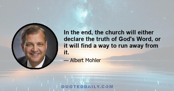 In the end, the church will either declare the truth of God's Word, or it will find a way to run away from it.