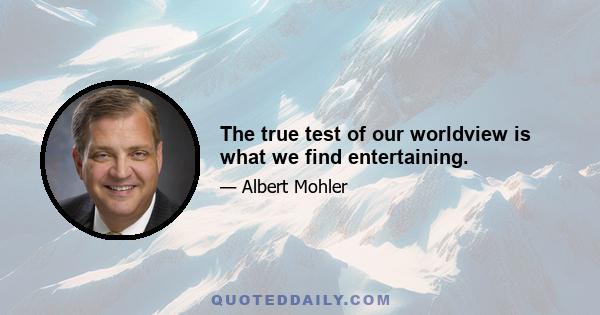 The true test of our worldview is what we find entertaining.