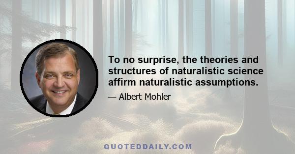 To no surprise, the theories and structures of naturalistic science affirm naturalistic assumptions.