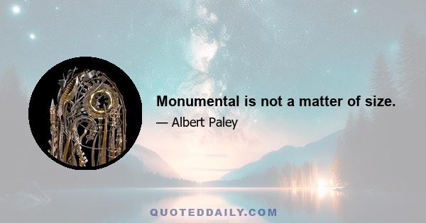 Monumental is not a matter of size.