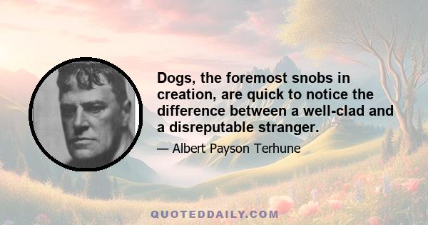 Dogs, the foremost snobs in creation, are quick to notice the difference between a well-clad and a disreputable stranger.