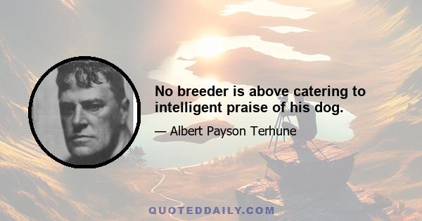 No breeder is above catering to intelligent praise of his dog.