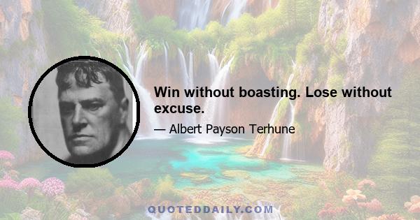 Win without boasting. Lose without excuse.