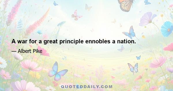 A war for a great principle ennobles a nation.