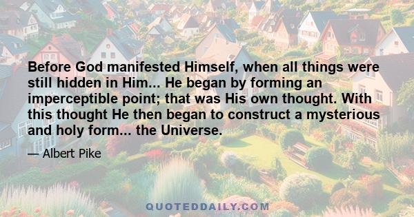 Before God manifested Himself, when all things were still hidden in Him... He began by forming an imperceptible point; that was His own thought. With this thought He then began to construct a mysterious and holy form... 