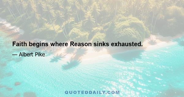 Faith begins where Reason sinks exhausted.