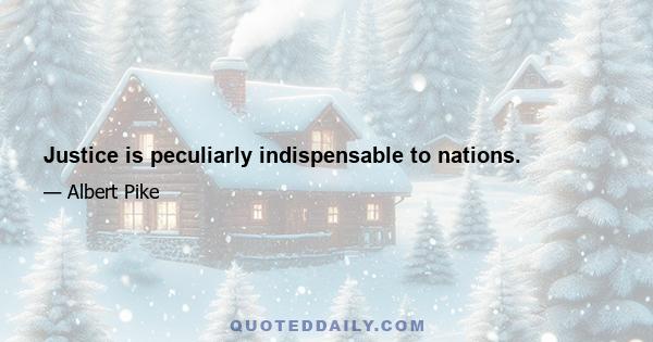 Justice is peculiarly indispensable to nations.