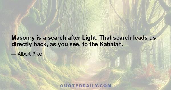 Masonry is a search after Light. That search leads us directly back, as you see, to the Kabalah.