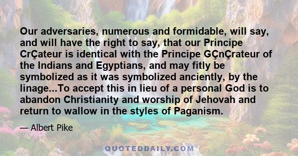 Our adversaries, numerous and formidable, will say, and will have the right to say, that our Principe CrÇateur is identical with the Principe GÇnÇrateur of the Indians and Egyptians, and may fitly be symbolized as it