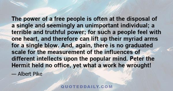 The power of a free people is often at the disposal of a single and seemingly an unimportant individual; a terrible and truthful power; for such a people feel with one heart, and therefore can lift up their myriad arms