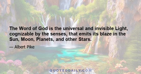 The Word of God is the universal and invisible Light, cognizable by the senses, that emits its blaze in the Sun, Moon, Planets, and other Stars.