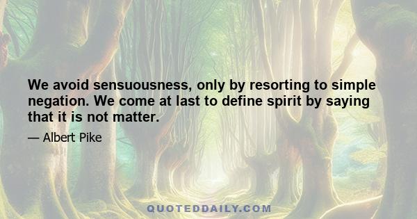 We avoid sensuousness, only by resorting to simple negation. We come at last to define spirit by saying that it is not matter.