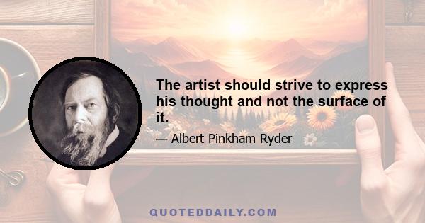 The artist should strive to express his thought and not the surface of it.