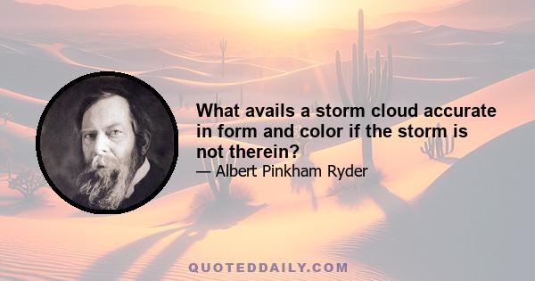 What avails a storm cloud accurate in form and color if the storm is not therein?