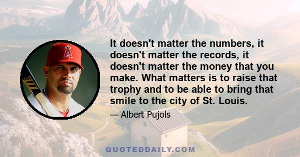 It doesn't matter the numbers, it doesn't matter the records, it doesn't matter the money that you make. What matters is to raise that trophy and to be able to bring that smile to the city of St. Louis.