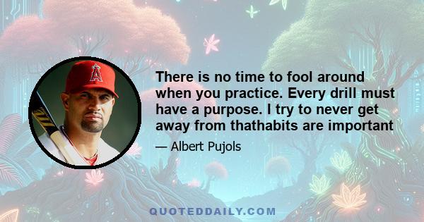 There is no time to fool around when you practice. Every drill must have a purpose. I try to never get away from thathabits are important