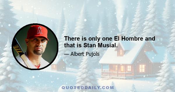 There is only one El Hombre and that is Stan Musial.