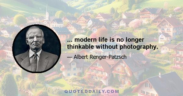 ... modern life is no longer thinkable without photography.