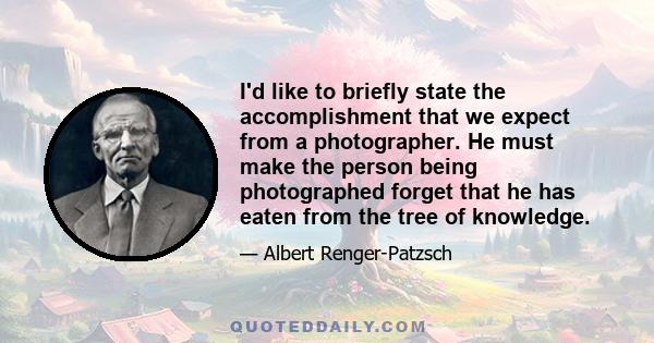 I'd like to briefly state the accomplishment that we expect from a photographer. He must make the person being photographed forget that he has eaten from the tree of knowledge.