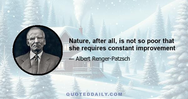 Nature, after all, is not so poor that she requires constant improvement