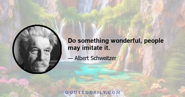 Do something wonderful, people may imitate it.