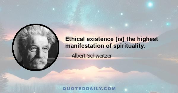 Ethical existence [is] the highest manifestation of spirituality.