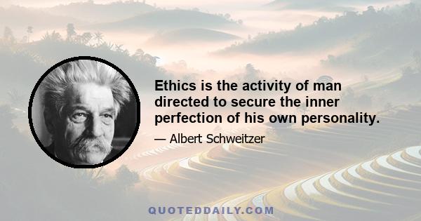 Ethics is the activity of man directed to secure the inner perfection of his own personality.